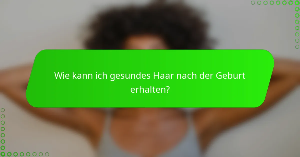 Wie kann ich gesundes Haar nach der Geburt erhalten?