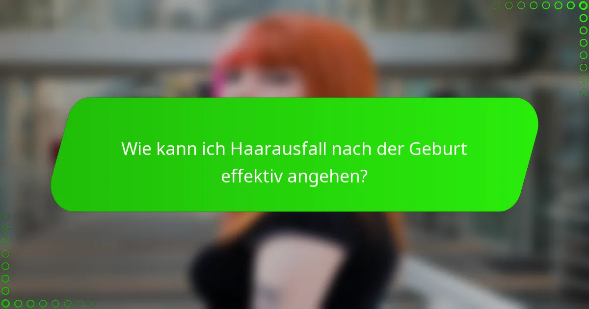 Wie kann ich Haarausfall nach der Geburt effektiv angehen?