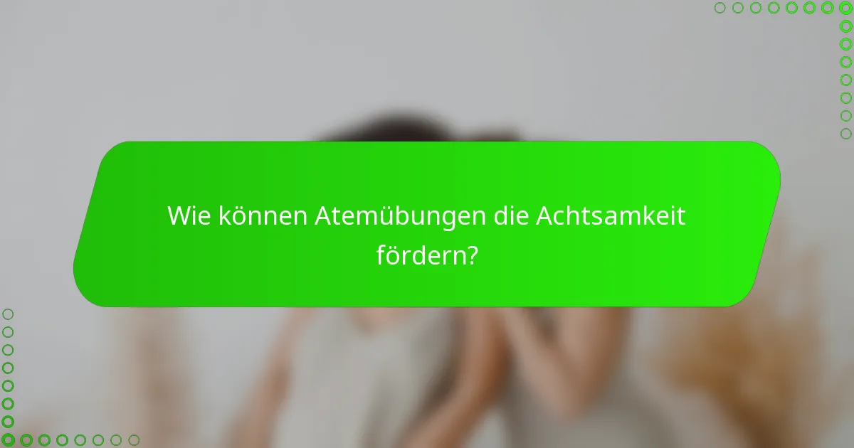 Wie können Atemübungen die Achtsamkeit fördern?