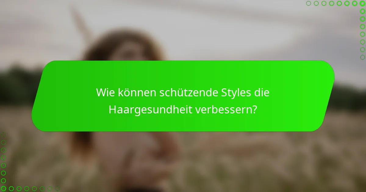 Wie können schützende Styles die Haargesundheit verbessern?