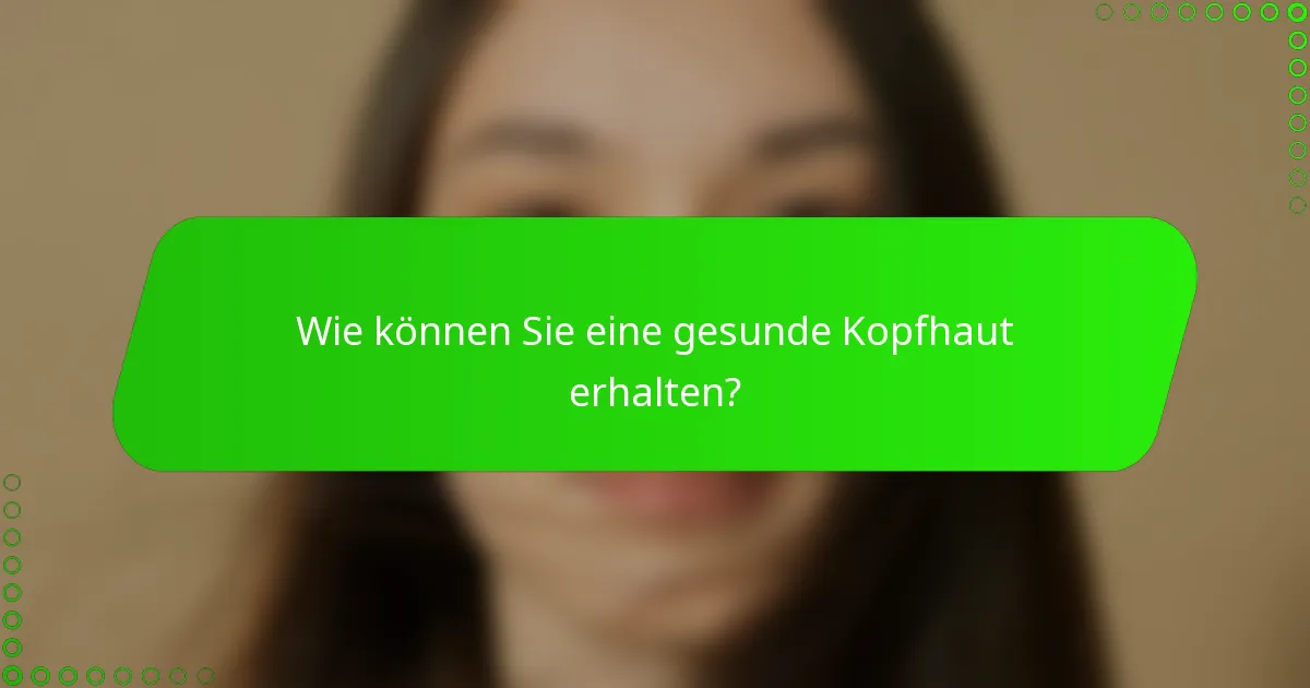 Wie können Sie eine gesunde Kopfhaut erhalten?
