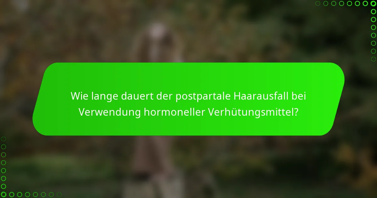 Wie lange dauert der postpartale Haarausfall bei Verwendung hormoneller Verhütungsmittel?