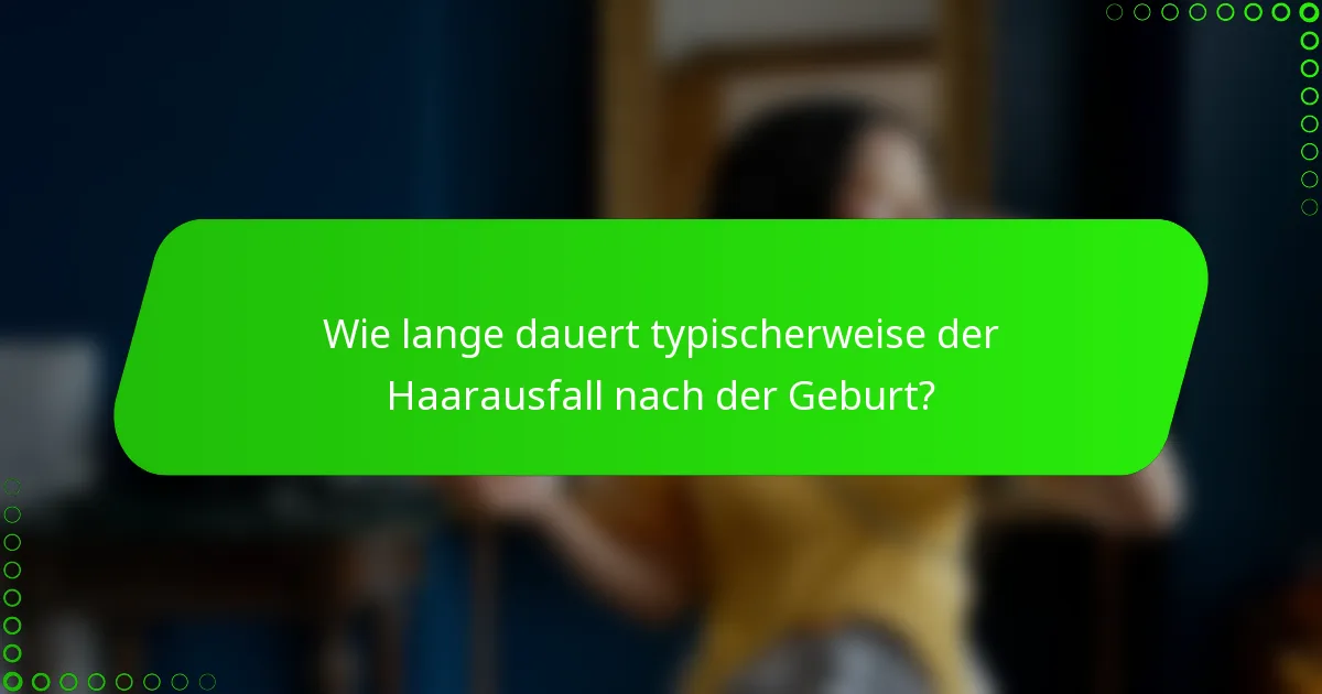 Wie lange dauert typischerweise der Haarausfall nach der Geburt?