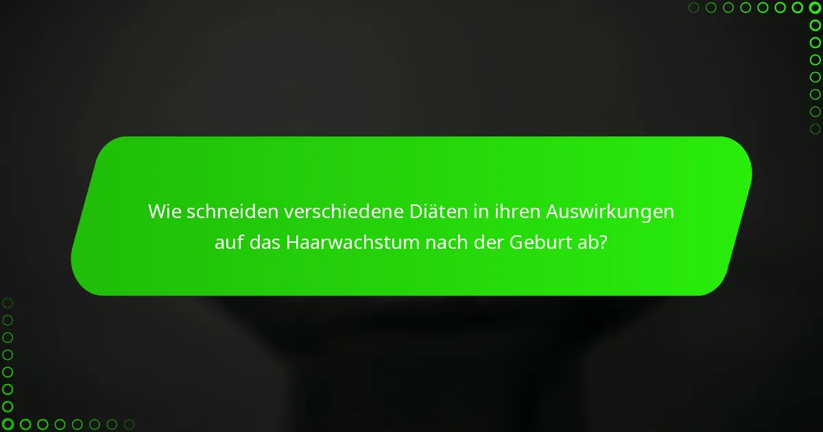 Wie schneiden verschiedene Diäten in ihren Auswirkungen auf das Haarwachstum nach der Geburt ab?