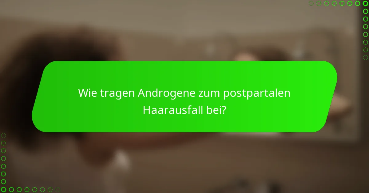 Wie tragen Androgene zum postpartalen Haarausfall bei?