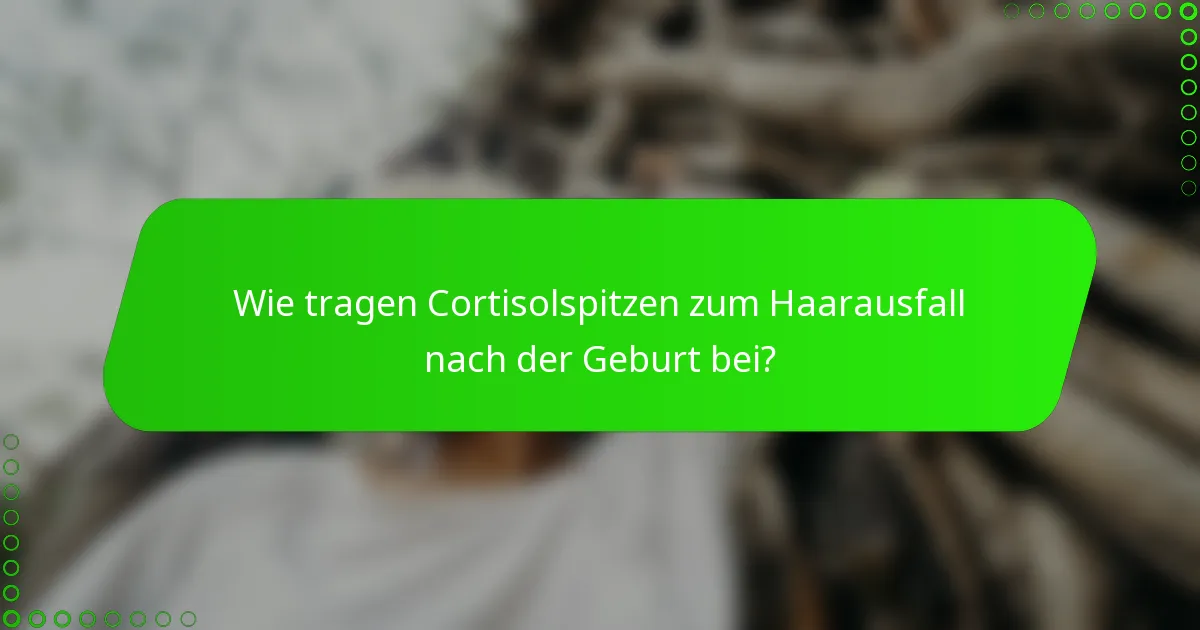 Wie tragen Cortisolspitzen zum Haarausfall nach der Geburt bei?