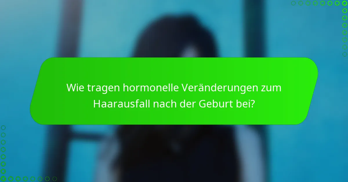 Wie tragen hormonelle Veränderungen zum Haarausfall nach der Geburt bei?