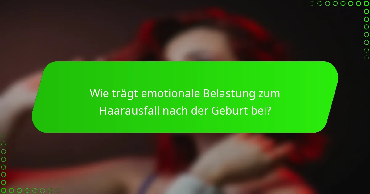 Wie trägt emotionale Belastung zum Haarausfall nach der Geburt bei?