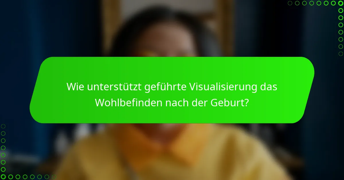 Wie unterstützt geführte Visualisierung das Wohlbefinden nach der Geburt?