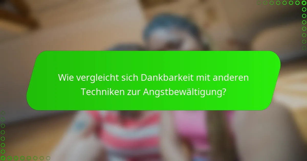Wie vergleicht sich Dankbarkeit mit anderen Techniken zur Angstbewältigung?