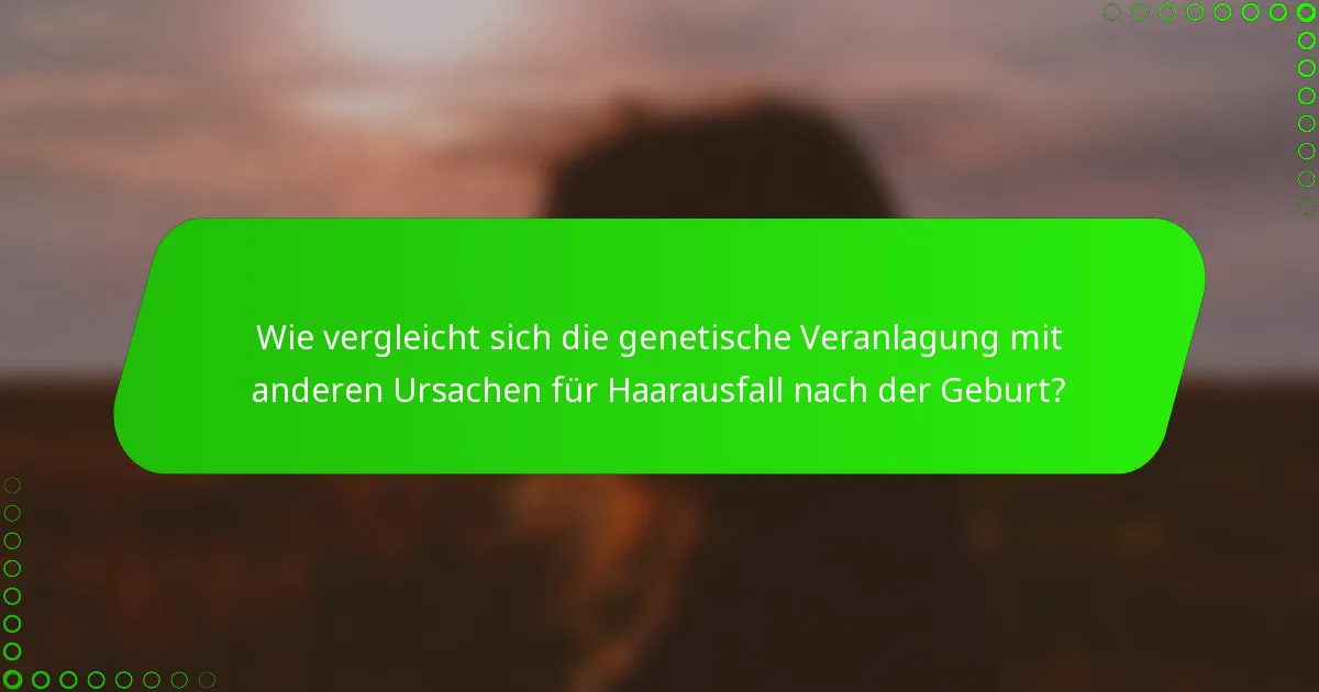 Wie vergleicht sich die genetische Veranlagung mit anderen Ursachen für Haarausfall nach der Geburt?