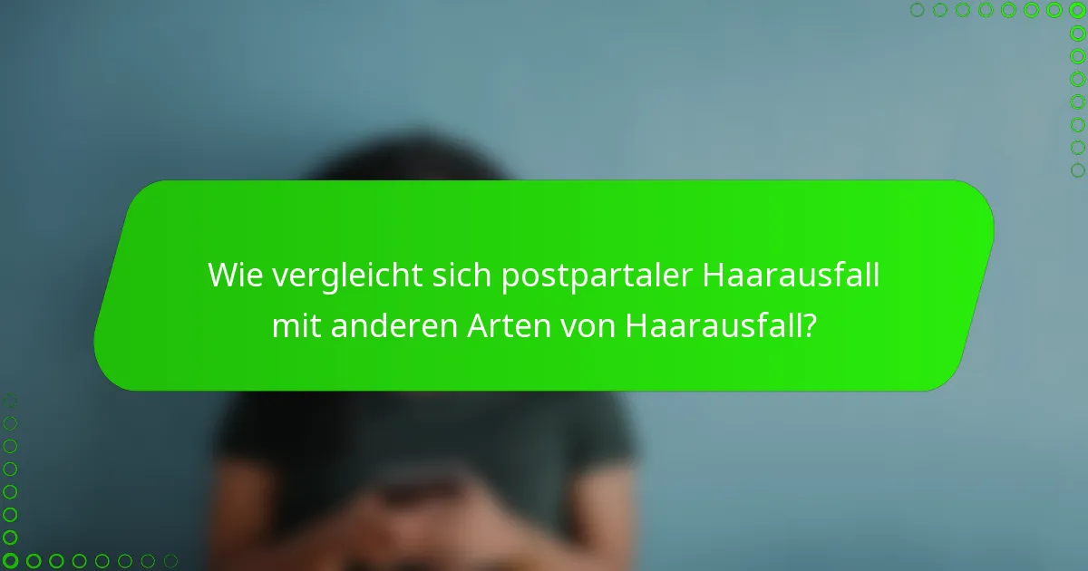 Wie vergleicht sich postpartaler Haarausfall mit anderen Arten von Haarausfall?
