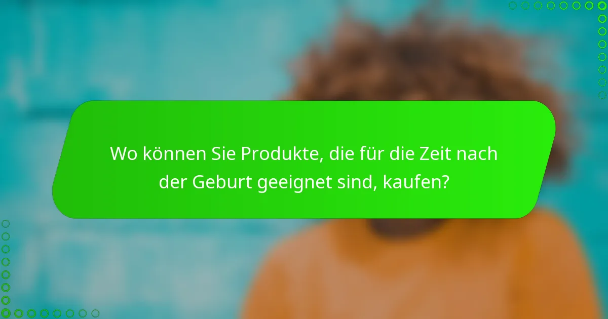 Wo können Sie Produkte, die für die Zeit nach der Geburt geeignet sind, kaufen?